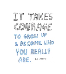 It takes courage to grow up and become who you really are. EE Cummings